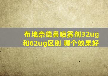 布地奈德鼻喷雾剂32ug和62ug区别 哪个效果好